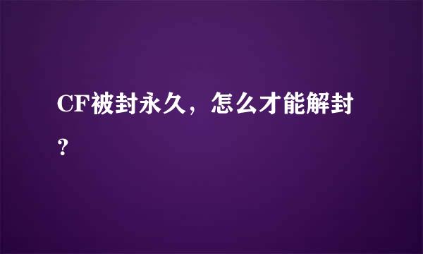 CF被封永久，怎么才能解封？