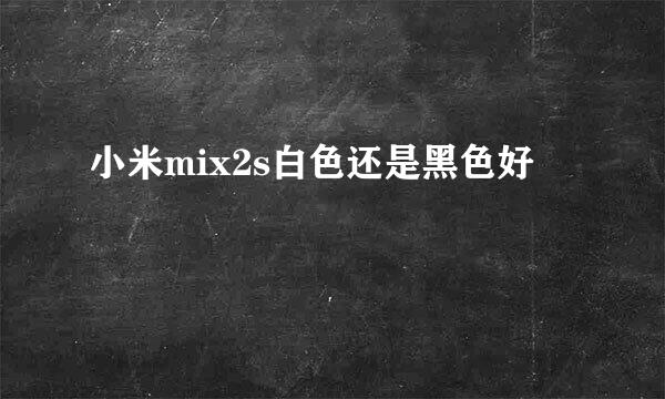 小米mix2s白色还是黑色好