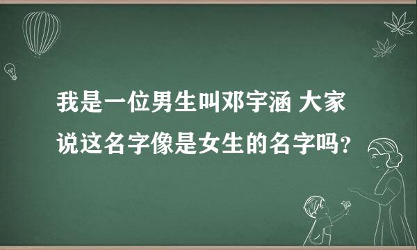 我是一位男生叫邓宇涵 大家说这名字像是女生的名字吗？