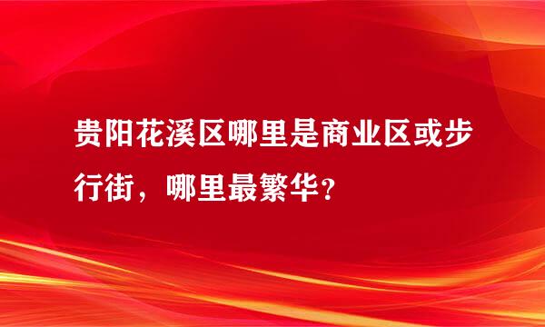 贵阳花溪区哪里是商业区或步行街，哪里最繁华？