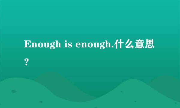 Enough is enough.什么意思?