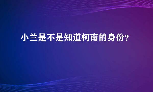 小兰是不是知道柯南的身份？