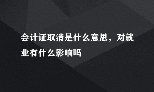 会计证取消是什么意思，对就业有什么影响吗