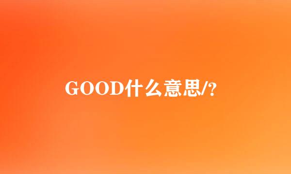 GOOD什么意思/？