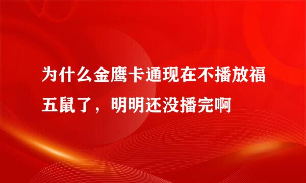 为什么金鹰卡通现在不播放福五鼠了，明明还没播完啊