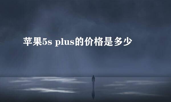 苹果5s plus的价格是多少