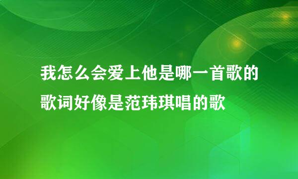 我怎么会爱上他是哪一首歌的歌词好像是范玮琪唱的歌