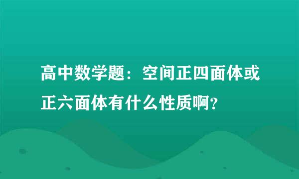 高中数学题：空间正四面体或正六面体有什么性质啊？