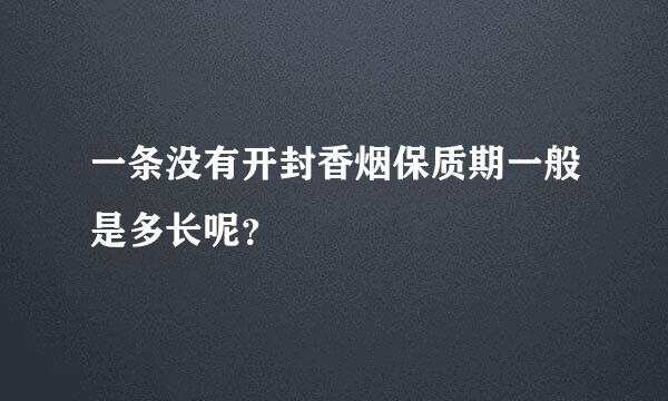 一条没有开封香烟保质期一般是多长呢？