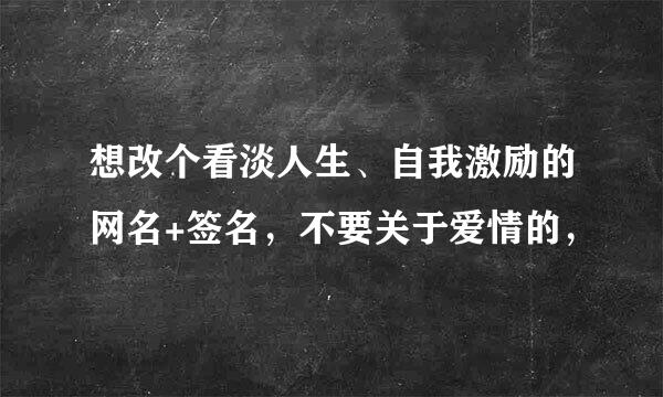 想改个看淡人生、自我激励的网名+签名，不要关于爱情的，