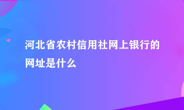 河北省农村信用社网上银行的网址是什么