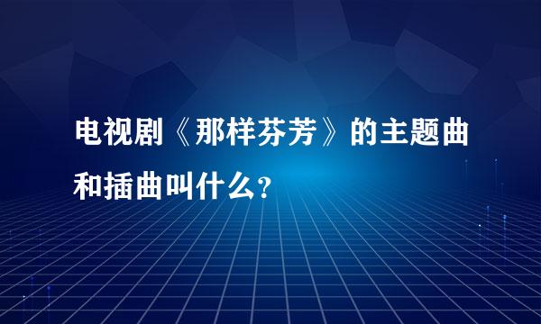 电视剧《那样芬芳》的主题曲和插曲叫什么？