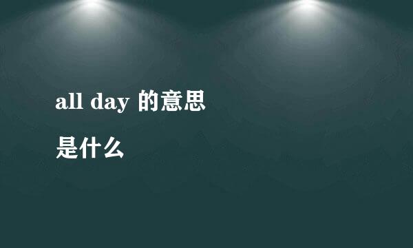 all day 的意思
是什么