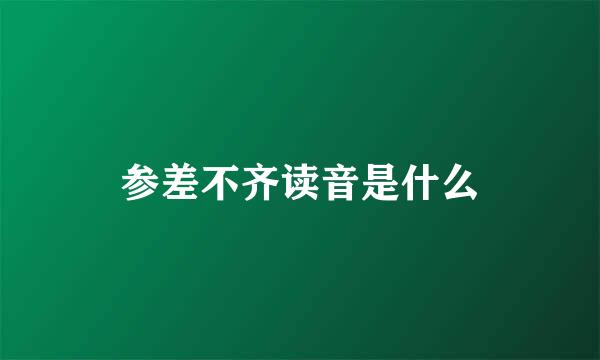 参差不齐读音是什么