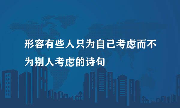 形容有些人只为自己考虑而不为别人考虑的诗句