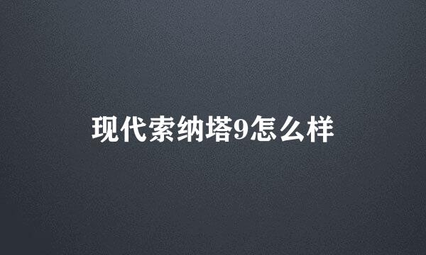 现代索纳塔9怎么样