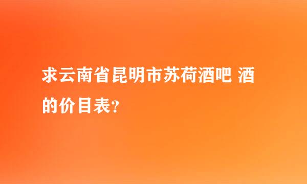 求云南省昆明市苏荷酒吧 酒的价目表？