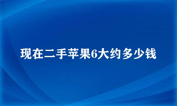 现在二手苹果6大约多少钱