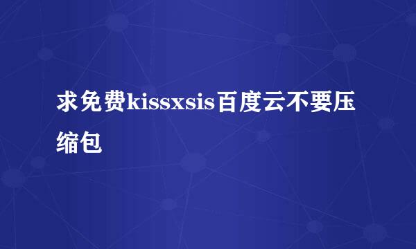 求免费kissxsis百度云不要压缩包