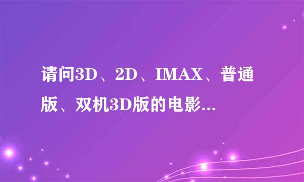 请问3D、2D、IMAX、普通版、双机3D版的电影有什么区别？