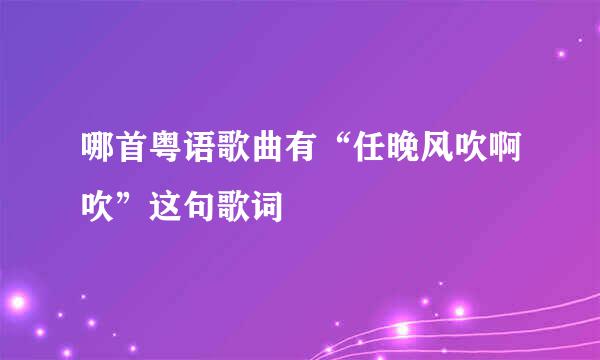 哪首粤语歌曲有“任晚风吹啊吹”这句歌词