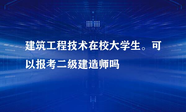 建筑工程技术在校大学生。可以报考二级建造师吗