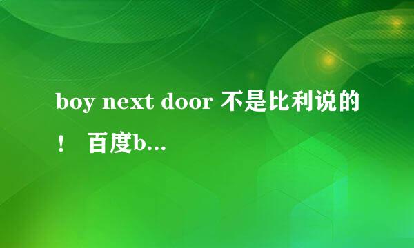 boy next door 不是比利说的！ 百度boy next door第一个回答就非常弱子！这会