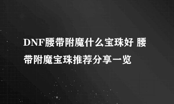 DNF腰带附魔什么宝珠好 腰带附魔宝珠推荐分享一览