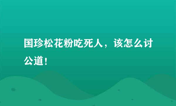 国珍松花粉吃死人，该怎么讨公道！