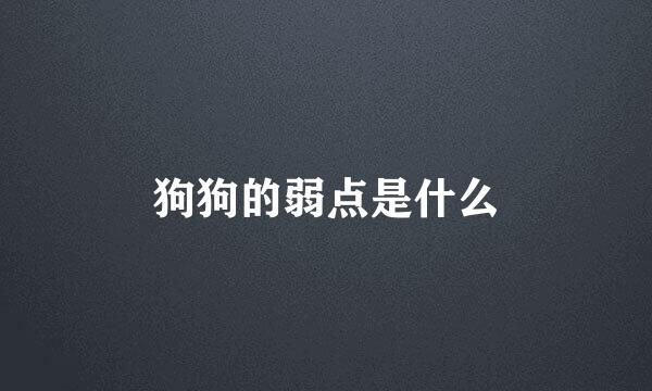 狗狗的弱点是什么