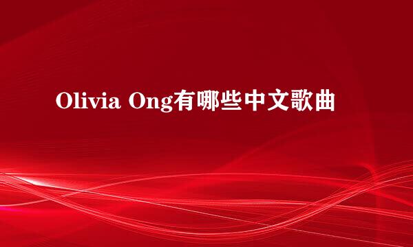 Olivia Ong有哪些中文歌曲