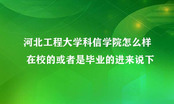 河北工程大学科信学院怎么样 在校的或者是毕业的进来说下