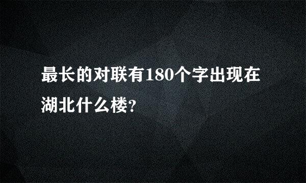 最长的对联有180个字出现在湖北什么楼？