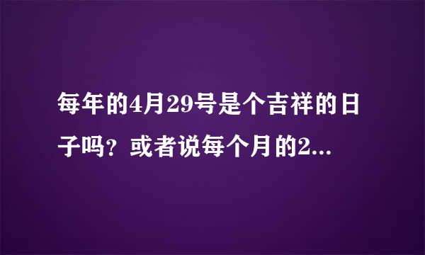 每年的4月29号是个吉祥的日子吗？或者说每个月的29号，是吉祥的日子吗？