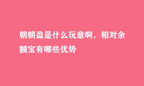 朝朝盈是什么玩意啊，相对余额宝有哪些优势