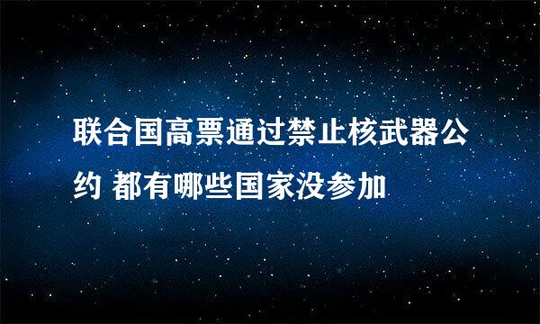 联合国高票通过禁止核武器公约 都有哪些国家没参加