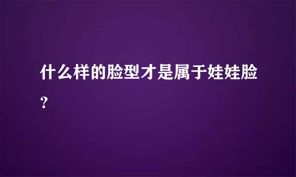 什么样的脸型才是属于娃娃脸？