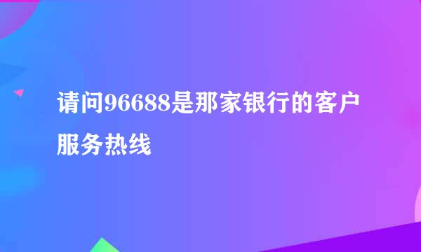 请问96688是那家银行的客户服务热线