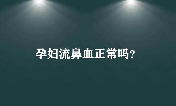 孕妇流鼻血正常吗？