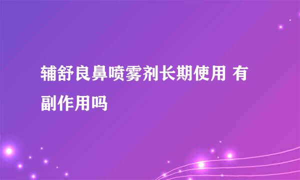 辅舒良鼻喷雾剂长期使用 有副作用吗