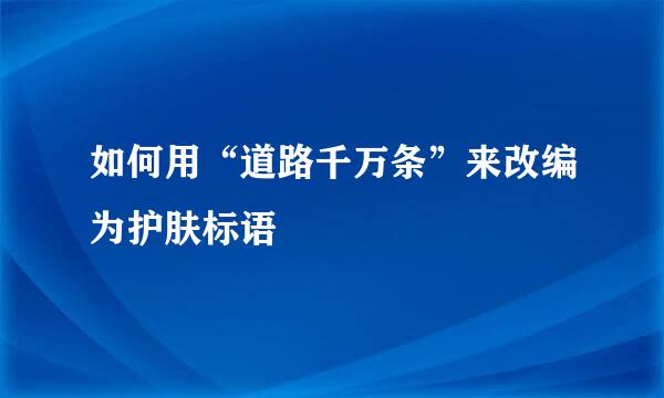 如何用“道路千万条”来改编为护肤标语