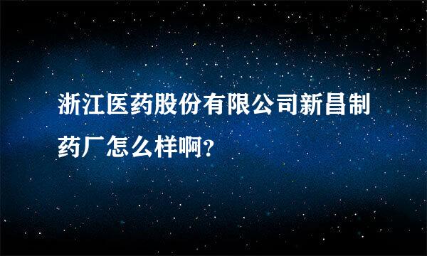 浙江医药股份有限公司新昌制药厂怎么样啊？