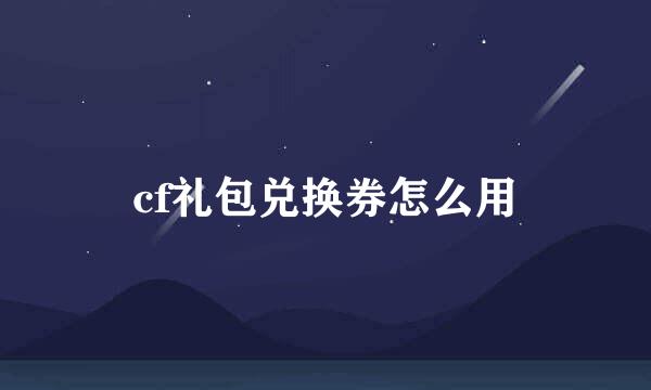 cf礼包兑换券怎么用