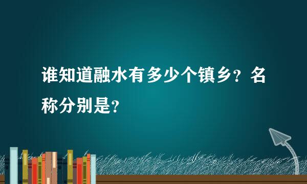 谁知道融水有多少个镇乡？名称分别是？