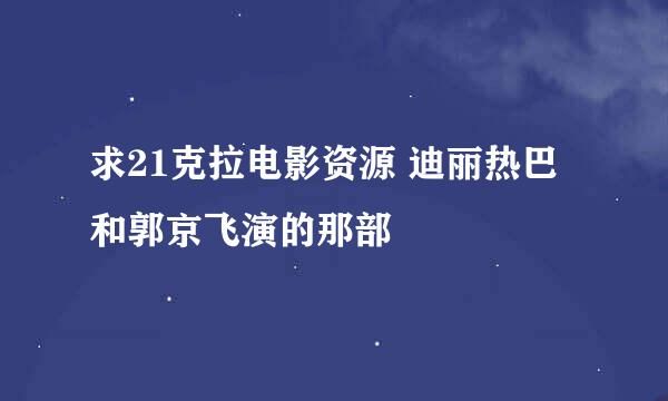 求21克拉电影资源 迪丽热巴和郭京飞演的那部