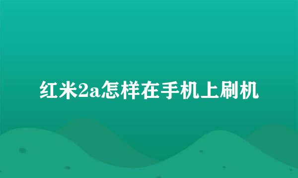 红米2a怎样在手机上刷机