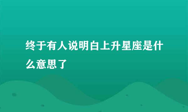 终于有人说明白上升星座是什么意思了