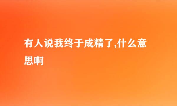 有人说我终于成精了,什么意思啊