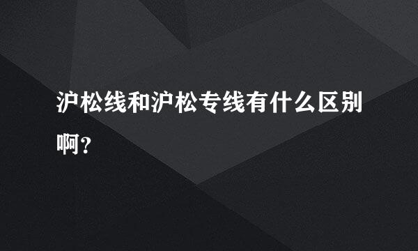 沪松线和沪松专线有什么区别啊？