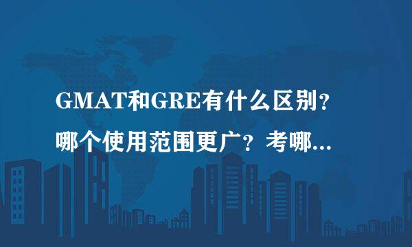 GMAT和GRE有什么区别？哪个使用范围更广？考哪个比较好？